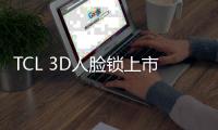 TCL 3D人脸锁上市 刷脸开门一步到位之选 好用又安全